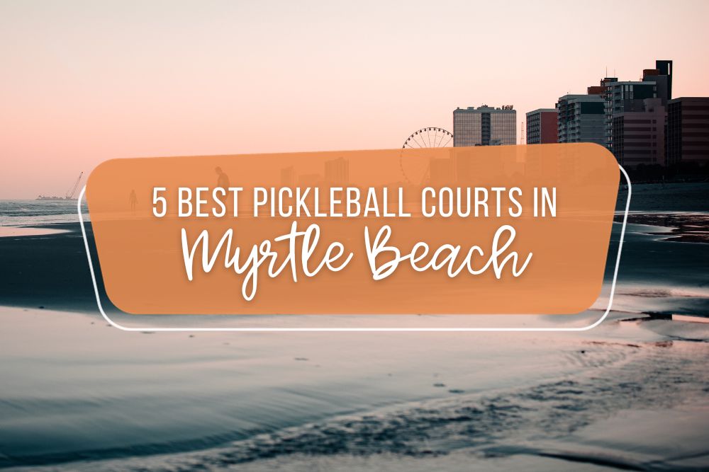 5 Best Pickleball Courts In Myrtle Beach, South Carolina